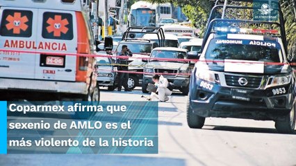 “Sexenio de AMLO, el más violento de la historia de nuestro país”: Coparmex