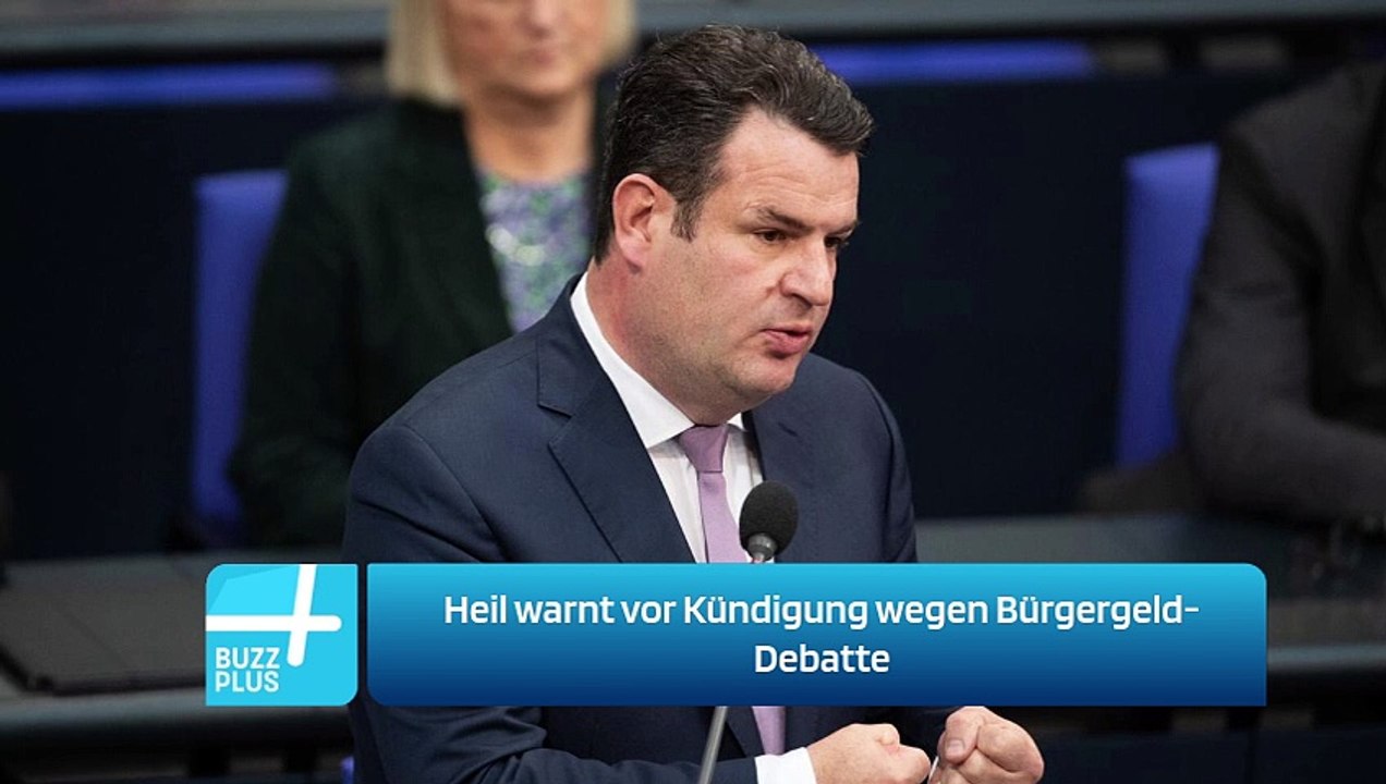 Heil warnt vor Kündigung wegen Bürgergeld-Debatte