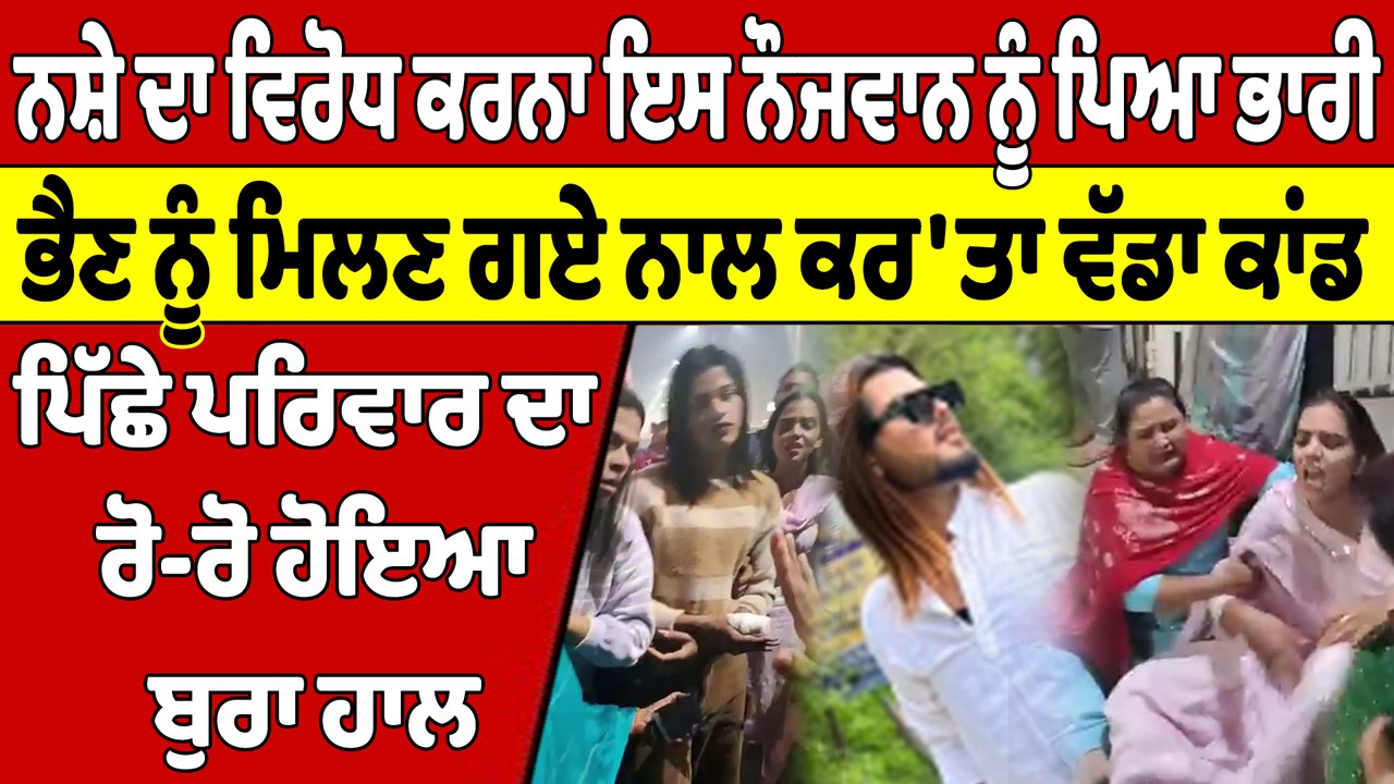 ਨਸ਼ੇ ਦਾ ਵਿਰੋਧ ਕਰਨਾ ਇਸ ਨੌਜਵਾਨ ਨੂੰ ਪਿਆ ਭਾਰੀ, ਭੈਣ ਨੂੰ ਮਿਲਣ ਗਏ ਨਾਲ ਕਰ'ਤਾ ਵੱਡਾ ਕਾਂਡ |OneIndia Punjabi