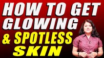 HOW TO GET GLOWING & SPOTLESS SKIN II चमकदार और दाग धब्बों रहित त्वचा के लिए असरदार नुस्खे  II