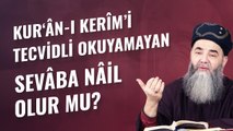 Kur‘ân-ı Kerîm’i Tecvidli Okuyamayan Sevâba Nâil Olur mu?