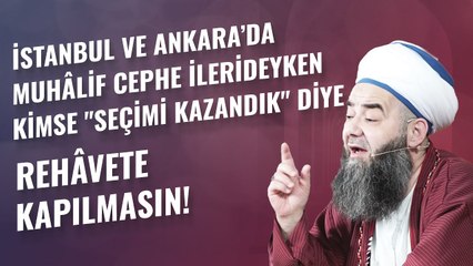 İstanbul ve Ankara’da Muhâlif Cephe İlerideyken Kimse "Seçimi Kazandık" Diye Rehâvete Kapılmasın!