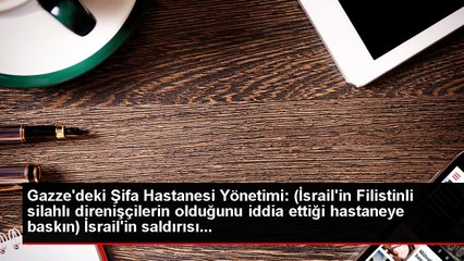 Gazze'deki Şifa Hastanesi Yönetimi: (İsrail'in Filistinli silahlı direnişçilerin olduğunu iddia ettiği hastaneye baskın) İsrail'in saldırısı...