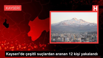 Kayseri'de çeşitli suçlardan aranan 12 kişi yakalandı