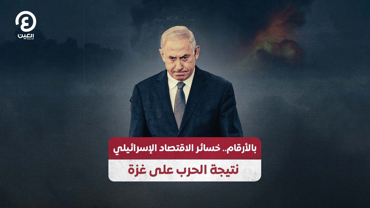 بالأرقام.. خسائر الاقتصاد الإسرائيلي نتيجة الحرب على غزة