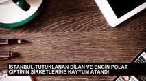 Dilan Polat, Engin Polat ve Sıla Doğu'ya ait şirketlere kayyum atandı