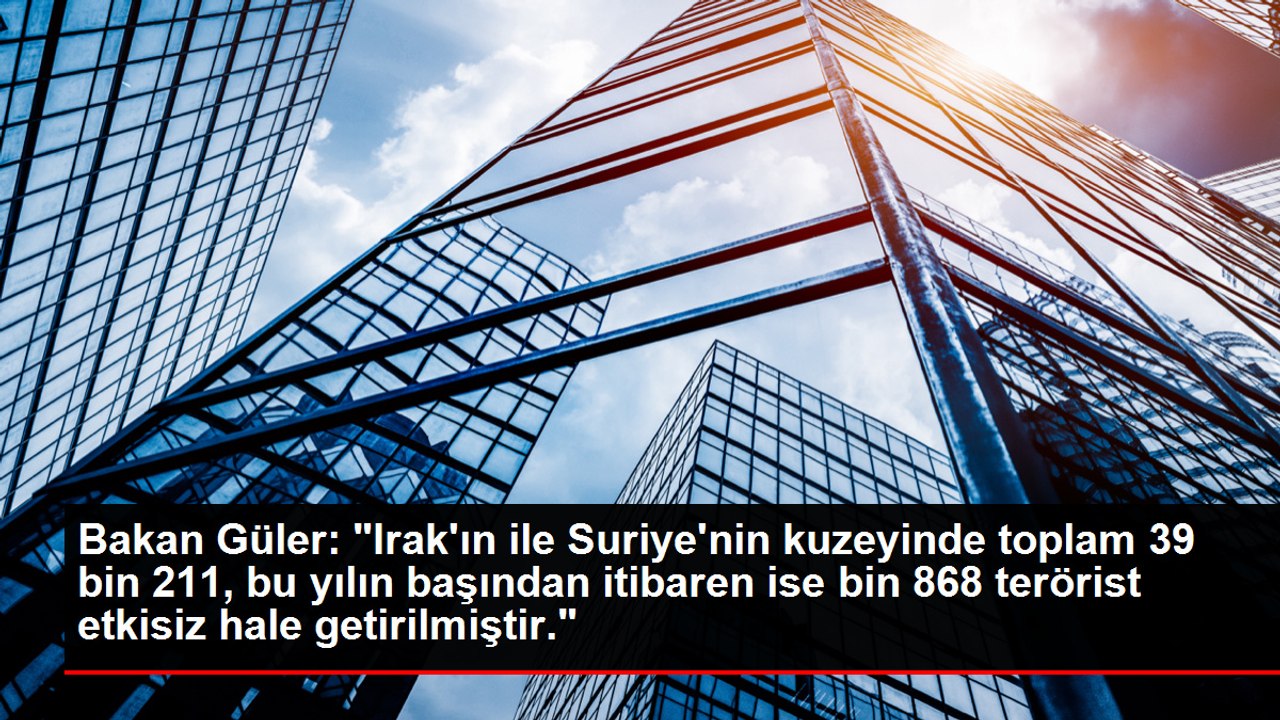 Bakan Güler: "Irak'ın ile Suriye'nin kuzeyinde toplam 39 bin 211, bu yılın başından itibaren ise bin 868 terörist etkisiz hale getirilmiştir."