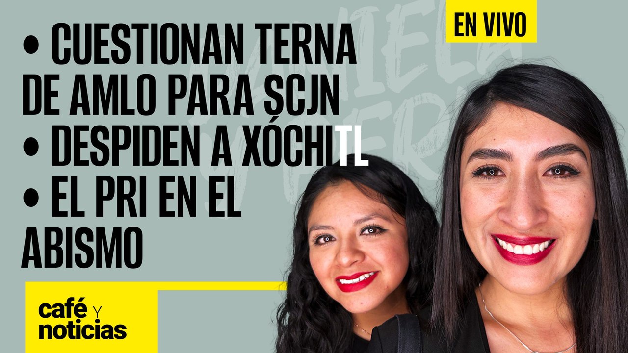 #EnVivo #CaféYNoticias | Cuestionan terna de AMLO para SCJN |Despiden a Xóchitl |El PRI en el abismo