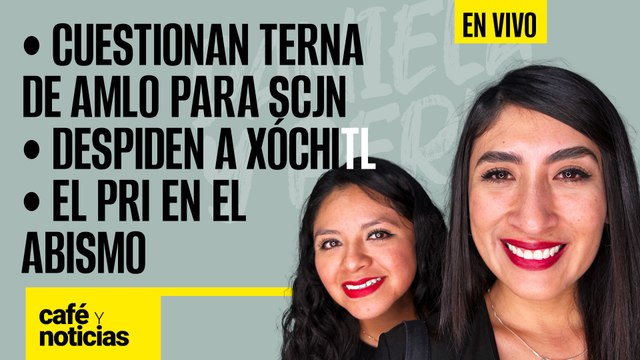 #EnVivo #CaféYNoticias | Cuestionan terna de AMLO para SCJN |Despiden a Xóchitl |El PRI en el abismo