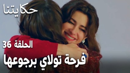 مسلسل حكايتنا الحلقة 36 - فرحة تولاي برجوعها