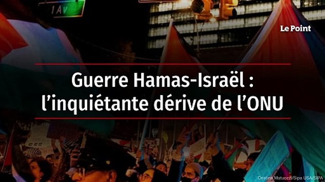 Guerre Hamas-Israël : l’inquiétante dérive de l’ONU
