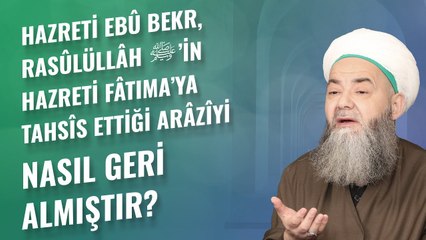 Hazreti Ebû Bekr, Rasûlüllâh ﷺ’in Hazreti Fâtıma’ya Tahsîs Ettiği Arâzîyi Nasıl Geri Almıştır?