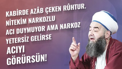 Kabirde Azâb Çeken Rûhtur. Nitekim Narkozlu Acı Duymuyor Ama Narkoz Yetersiz Gelirse Acıyı Görürsün!