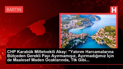 CHP Karabük Milletvekili Akay: "Yatırım Harcamalarına Bütçeden Gerekli Payı Ayırmamışız, Ayırmadığımız İçin de Maalesef Maden Ocaklarında, Ttk Gibi...