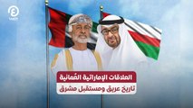 العلاقات الإماراتية العُمانية.. تاريخ عريق ومستقبل مشرق