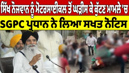 ਸਿੱਖ ਨੌਜਵਾਨ ਨੂੰ ਮੋਟਰਸਾਈਕਲ ਤੋਂ ਘੜੀਸ ਕੇ ਕੁੱਟਣ ਮਾਮਲੇ 'ਚ SGPC ਪ੍ਰਧਾਨ ਨੇ ਲਿਆ ਸਖਤ ਨੋਟਿਸ |OneIndia Punjabi