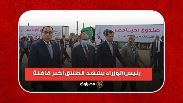 رئيس الوزراء يشهد انطلاق أكبر قافلة مساعدات إنسانية شاملة لأهالي غزة