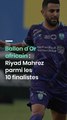 Ballon d'Or africain : Riyad Mahrez parmi les 10 finalistes