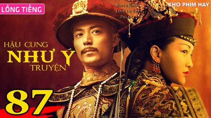 HẬU CUNG NHƯ Ý TRUYỆN - Tập 87 CUỐI (Lồng Tiếng) | Châu Tấn x Hoắc Kiến Hoa