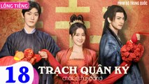 TRẠCH QUÂN KÝ - Tập 18 (Lồng Tiếng) | Trương Tuyết Nghênh x Hình Chiêu Lâm x Vương Dĩ Luân