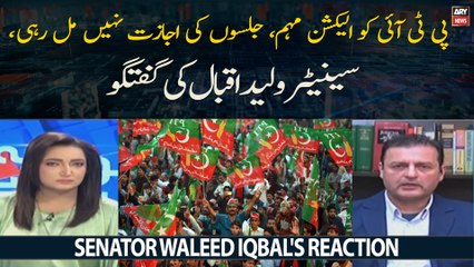 PTI Ko Election Muhim, Jalson Ki Ijazat Nahi Mil Rahi, Senator Walid Iqbal Ki Guftagu