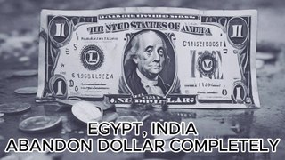 EGYPT, INDIA ABANDON DOLLAR COMPLETELY