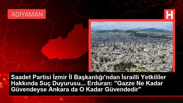 Saadet Partisi İzmir İl Başkanlığı'ndan İsrailli Yetkililer Hakkında Suç Duyurusu... Erduran: Gazze Ne Kadar Güvendeyse Ankara da O Kadar Güvendedir