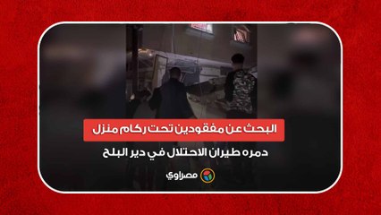 البحث عن مفقودين تحت ركام منزل دمره طيران الاحتلال في دير البلح