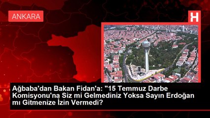 Ağbaba'dan Bakan Fidan'a: "15 Temmuz Darbe Komisyonu'na Siz mi Gelmediniz Yoksa Sayın Erdoğan mı Gitmenize İzin Vermedi?