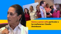 Vamos a poner sello particular a las mañaneras: Claudia Sheinbaum