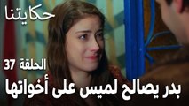 مسلسل حكايتنا الحلقة 37 - بدر يصالح لميس على أخواتها