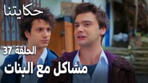 مسلسل حكايتنا الحلقة 37 - مشاكل مع البنات