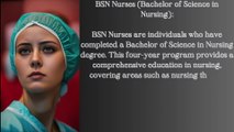 BSN Nurses (Bachelor of Science in Nursing) BSN Nurses are individuals who have completed a Bachelor of Science in Nursing degree. This four-year program provides a comprehensive education in nurs