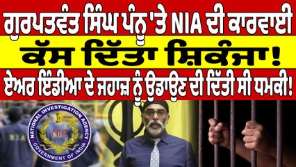 ਗੁਰਪਤਵੰਤ ਸਿੰਘ ਪੰਨੂ'ਤੇ NIA ਦੀ ਕਾਰਵਾਈ,ਕੱਸ ਦਿੱਤਾ ਸ਼ਿਕੰਜਾ!ਏਅਰ ਇੰਡੀਆ ਦੇ ਜਹਾਜ਼ ਨੂੰ ਉਡਾਉਣ ਦੀ ਦਿੱਤੀ ਸੀ ਧਮਕੀ!|