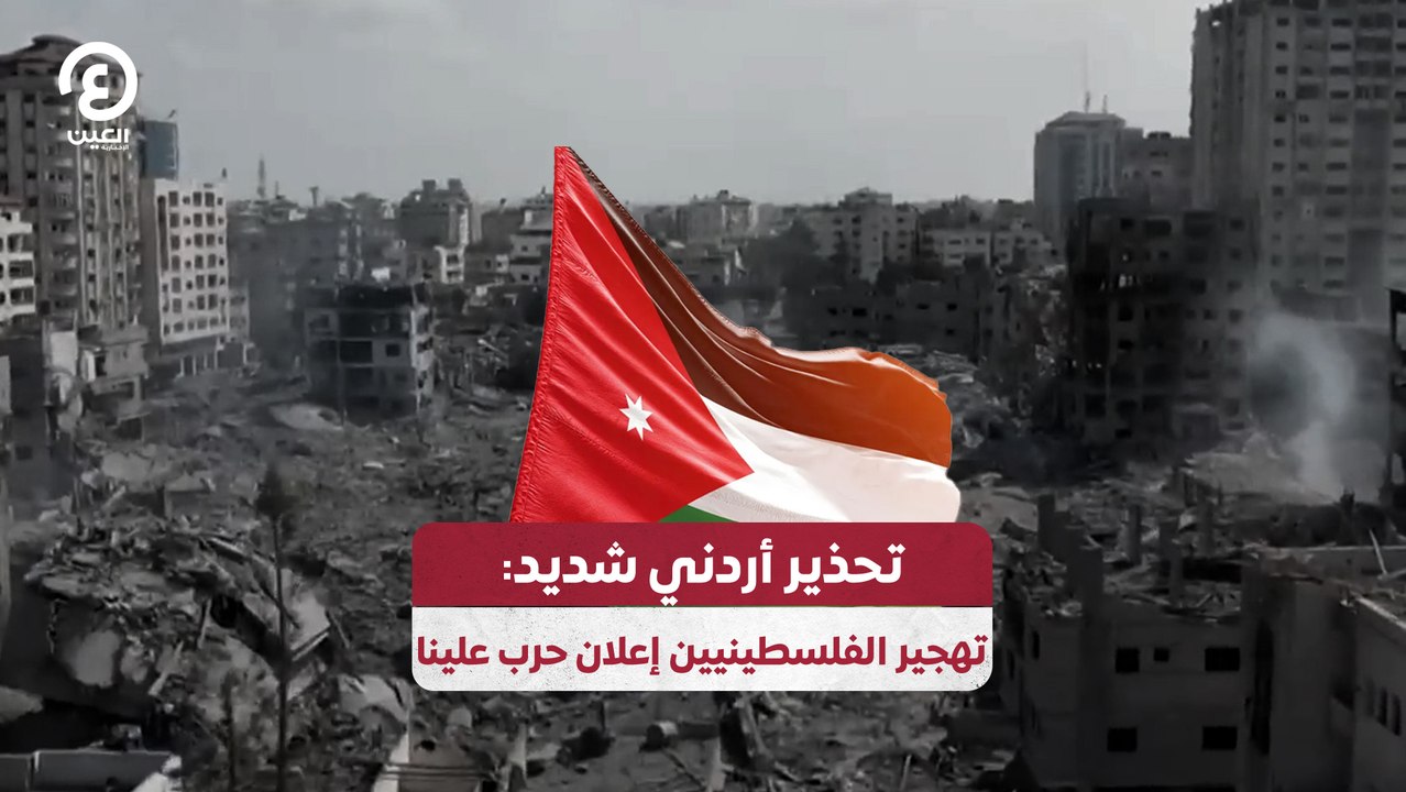 تحذير أردني شديد: تهجير الفلسطينيين حربا علينا