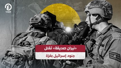 "نيران صديقة" تقتل جنود إسرائيل بغزة