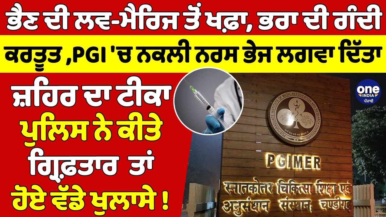 ਭੈਣ ਦੀ ਲਵ-ਮੈਰਿਜ ਤੋਂ ਖਫ਼ਾ, ਭਰਾ ਦੀ ਗੰਦੀ ਕਰਤੂਤ ,PGI 'ਚ ਨਕਲੀ ਨਰਸ ਭੇਜ, ਲਗਵਾ ਦਿੱਤਾ ਜ਼ਹਿਰ ਦਾ ਟੀਕਾ |