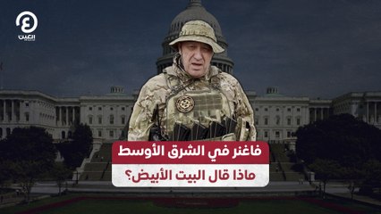 فاغنر في الشرق الأوسط.. ماذا قال البيت الأبيض؟