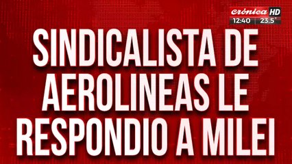 Sindicalista de Aerolíneas le respondió a Milei: "Los números están bien gracias a los laburantes"