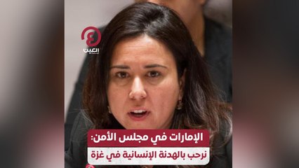 الإمارات في مجلس الأمن: نرحب بالهدنة الإنسانية في غزة