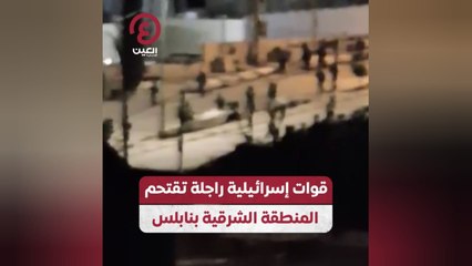 قوات إسرائيلية راجلة تقتحم المنطقة الشرقية بنابلس