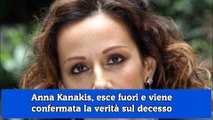 Anna Kanakis, esce fuori e viene confermata la verità sul decesso