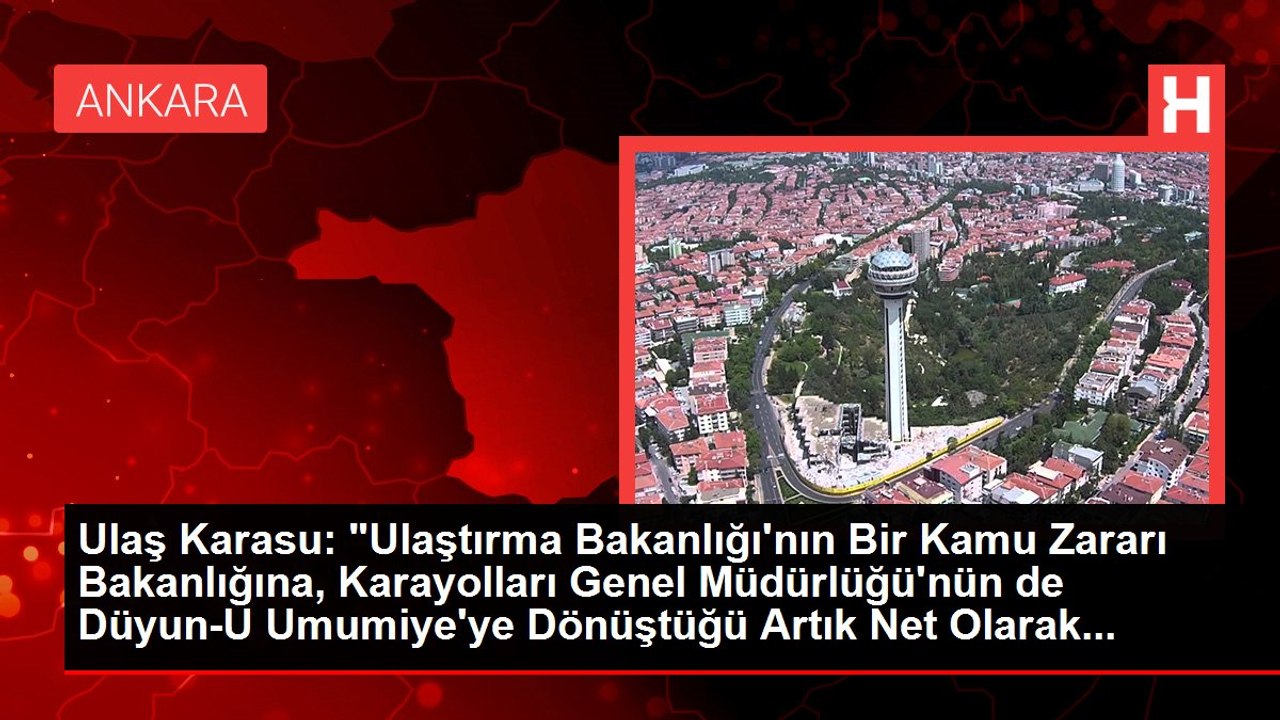 Ulaş Karasu: "Ulaştırma Bakanlığı'nın Bir Kamu Zararı Bakanlığına, Karayolları Genel Müdürlüğü'nün de Düyun-U Umumiye'ye Dönüştüğü Artık Net Olarak...