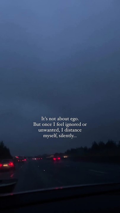 It’s not about ego.But once I feel ignored or unwanted, I distance ...