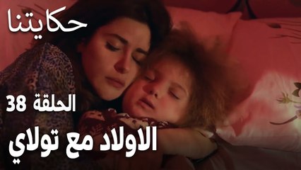 مسلسل حكايتنا الحلقة 38 - الاولاد مع تولاي