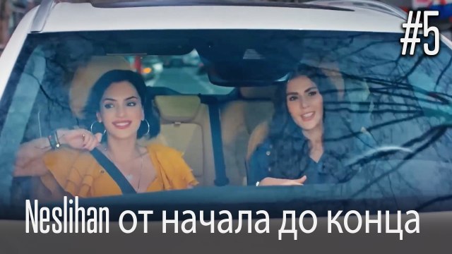 Neslihan от начала до конца #5
