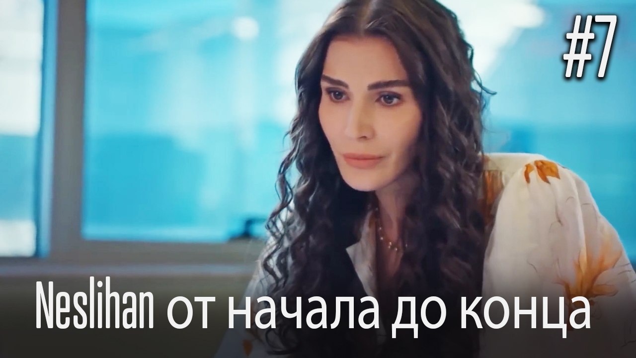 Neslihan от начала до конца #7