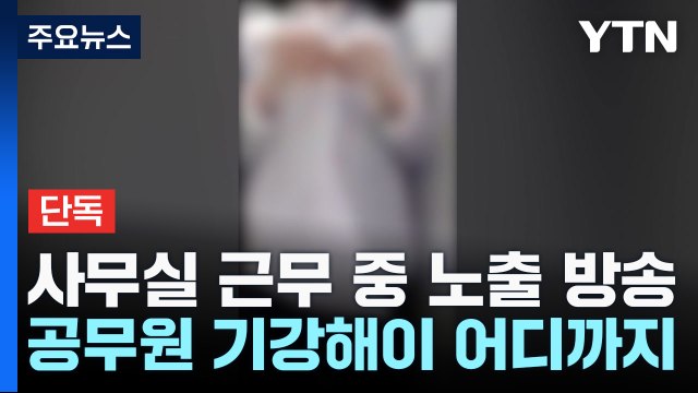 [단독] 이번엔 사무실 근무 중 노출 방송... 공무원 기강해이 심각 / YTN