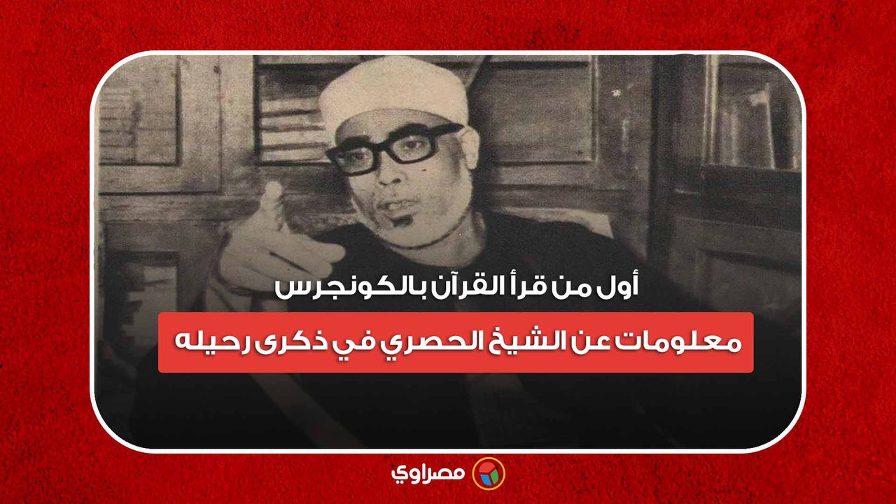 أول من قرأ القرآن بالكونجرس.. معلومات عن الشيخ الحصري في ذكرى رحيله