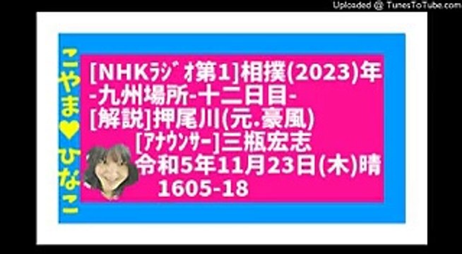 84㎆[NHKﾗｼﾞｵ第1]相撲(2023)年-九州場所-十二日目-[解説]押尾川(元.豪風)[ｱﾅｳﾝｻｰ]三瓶宏志令和5年11月23日(木)晴1605-18